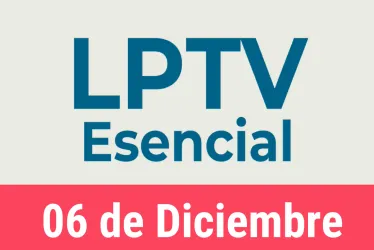 #LPTVEsencial Informativo web 6 de diciembre del 2022