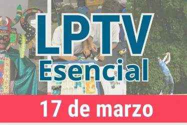 #LPTVEsencial Informativo web 17 de marzo del 2023