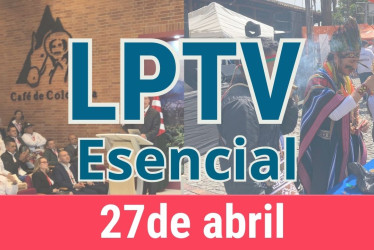 #LPTVEsencial Informativo web 27 de abril del 2023