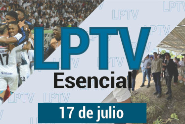 #LPTVEsencial Informativo web 17 de julio del 2023