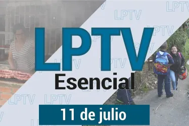 #LPTVEsencial Informativo web 11 de julio del 2023