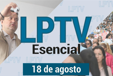 #LPTVEsencial Informativo web 18 de agosto del 2023