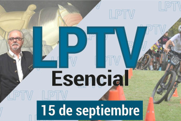 #LPTVEsencial Informativo web 15 de septiembre del 2023