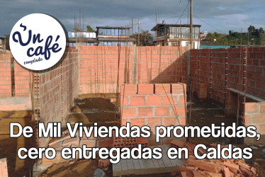 De Mil Viviendas prometidas, cero entregadas en Caldas